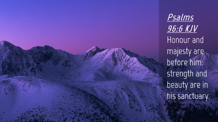 Picture 04 - Psalms 96:6 KJV Desktop Wallpaper - Honour and majesty are before him: strength and - Desktop Bible Verse Wallpaper
