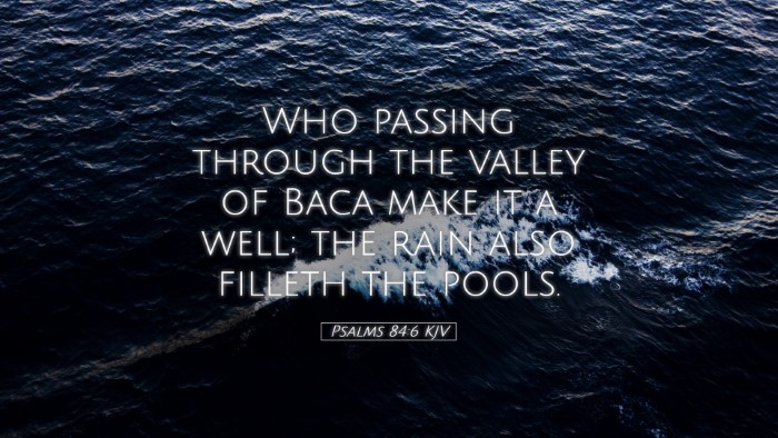 Picture 05 - Psalms 84:6 KJV Desktop Wallpaper - Who passing through the valley of Baca make it a - Desktop Bible Verse Wallpaper