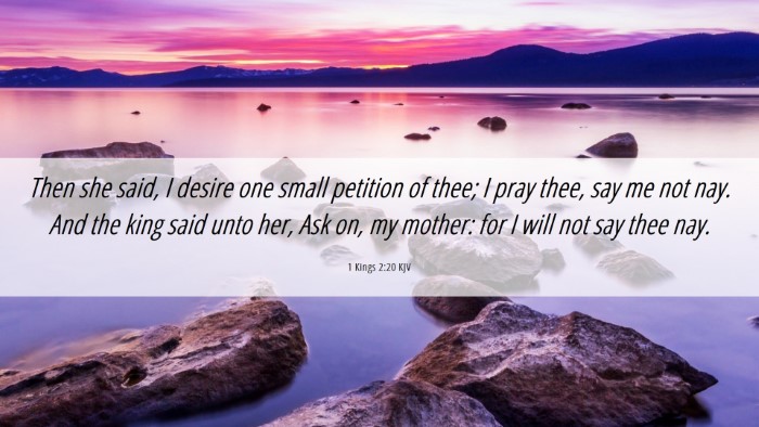 Picture 06 - 1 Kings 2:20 KJV Desktop Wallpaper - Then she said, I desire one small petition of - Desktop Bible Verse Wallpaper