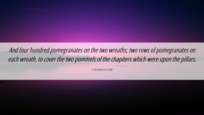 Picture 06 - 2 Chronicles 4:13 KJV Desktop Wallpaper - And four hundred pomegranates on the two wreaths; - Desktop Bible Verse Wallpaper