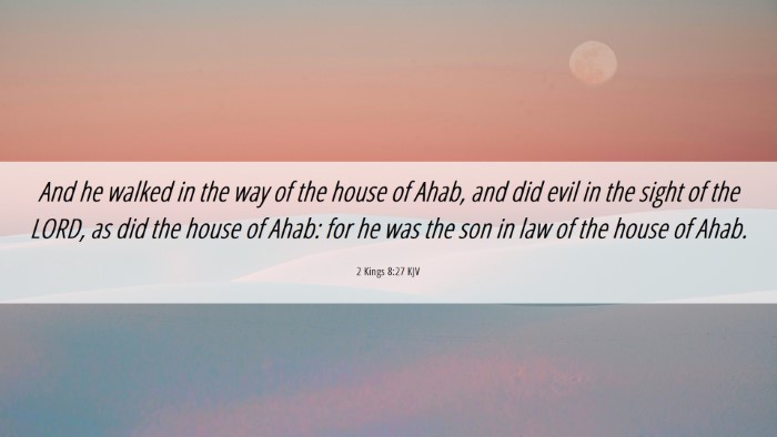 Picture 06 - 2 Kings 8:27 KJV Desktop Wallpaper - And he walked in the way of the house of Ahab, - Desktop Bible Verse Wallpaper