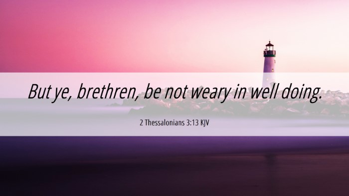 Picture 06 - 2 Thessalonians 3:13 KJV Desktop Wallpaper - But ye, brethren, be not weary in well - Desktop Bible Verse Wallpaper