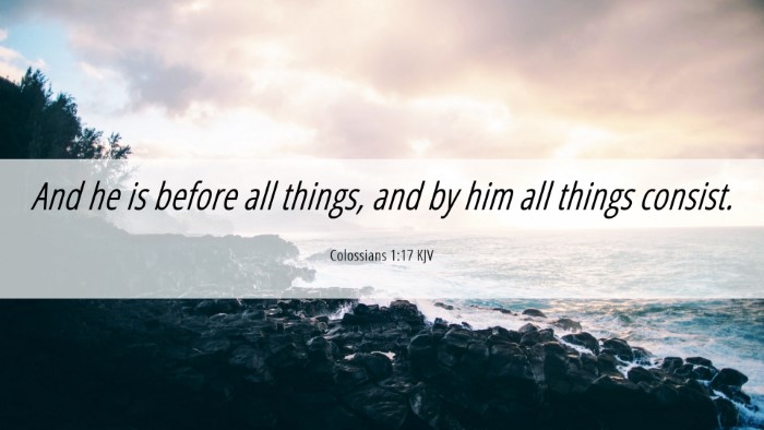 Picture 06 - Colossians 1:17 KJV Desktop Wallpaper - And he is before all things, and by him all - Desktop Bible Verse Wallpaper