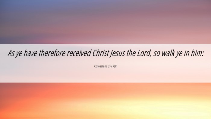 Picture 06 - Colossians 2:6 KJV Desktop Wallpaper - As ye have therefore received Christ Jesus the - Desktop Bible Verse Wallpaper