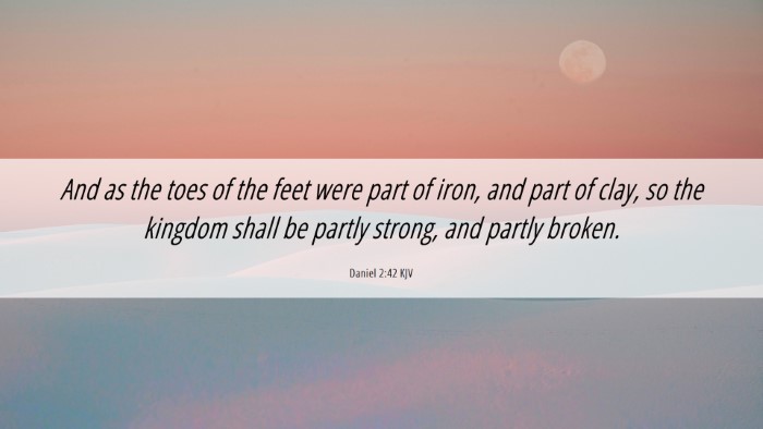 Picture 06 - Daniel 2:42 KJV Desktop Wallpaper - And as the toes of the feet were part of iron, - Desktop Bible Verse Wallpaper