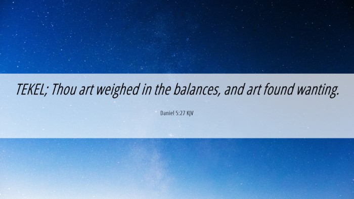 Picture 06 - Daniel 5:27 KJV Desktop Wallpaper - TEKEL; Thou art weighed in the balances, and art - Desktop Bible Verse Wallpaper