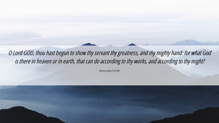 Picture 06 - Deuteronomy 3:24 KJV Desktop Wallpaper - O Lord GOD, thou hast begun to show thy servant - Desktop Bible Verse Wallpaper