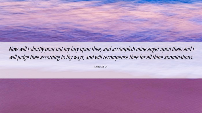 Picture 06 - Ezekiel 7:8 KJV Desktop Wallpaper - Now will I shortly pour out my fury upon thee, - Desktop Bible Verse Wallpaper