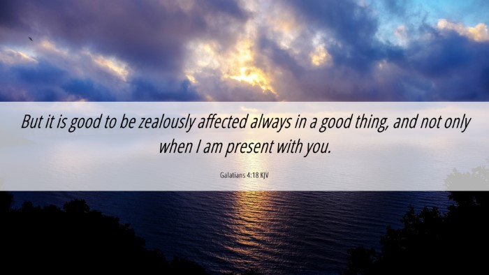 Picture 06 - Galatians 4:18 KJV Desktop Wallpaper - But it is good to be zealously affected always in - Desktop Bible Verse Wallpaper