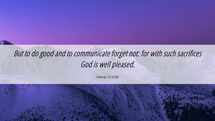 Picture 06 - Hebrews 13:16 KJV Desktop Wallpaper - But to do good and to communicate forget not: for - Desktop Bible Verse Wallpaper