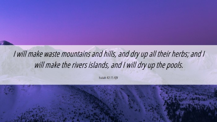 Picture 06 - Isaiah 42:15 KJV Desktop Wallpaper - I will make waste mountains and hills, and dry up - Desktop Bible Verse Wallpaper
