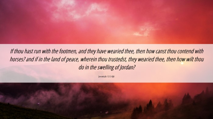Picture 06 - Jeremiah 12:5 KJV Desktop Wallpaper - If thou hast run with the footmen, and they have - Desktop Bible Verse Wallpaper