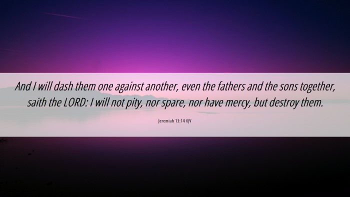 Picture 06 - Jeremiah 13:14 KJV Desktop Wallpaper - And I will dash them one against another, even - Desktop Bible Verse Wallpaper