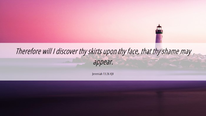 Picture 06 - Jeremiah 13:26 KJV Desktop Wallpaper - Therefore will I discover thy skirts upon thy - Desktop Bible Verse Wallpaper