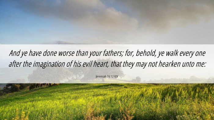 Picture 06 - Jeremiah 16:12 KJV Desktop Wallpaper - And ye have done worse than your fathers; for, - Desktop Bible Verse Wallpaper