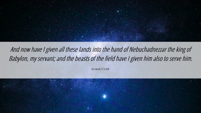 Picture 06 - Jeremiah 27:6 KJV Desktop Wallpaper - And now have I given all these lands into the - Desktop Bible Verse Wallpaper