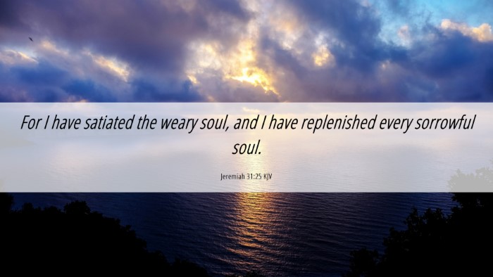 Picture 06 - Jeremiah 31:25 KJV Desktop Wallpaper - For I have satiated the weary soul, and I have - Desktop Bible Verse Wallpaper