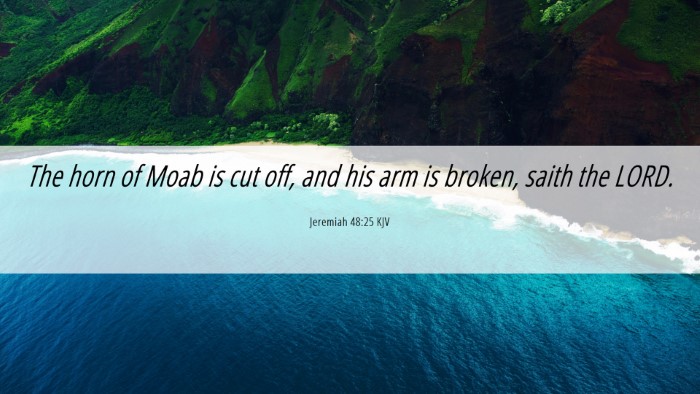 Picture 06 - Jeremiah 48:25 KJV Desktop Wallpaper - The horn of Moab is cut off, and his arm is - Desktop Bible Verse Wallpaper