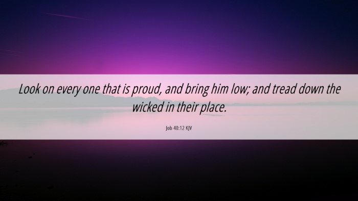 Picture 06 - Job 40:12 KJV Desktop Wallpaper - Look on every one that is proud, and bring him - Desktop Bible Verse Wallpaper