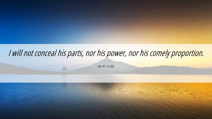 Picture 06 - Job 41:12 KJV Desktop Wallpaper - I will not conceal his parts, nor his power, nor - Desktop Bible Verse Wallpaper