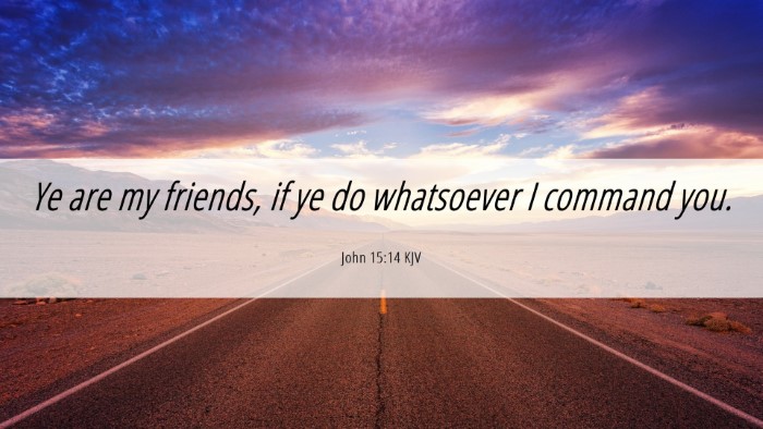 Picture 06 - John 15:14 KJV Desktop Wallpaper - Ye are my friends, if ye do whatsoever I command - Desktop Bible Verse Wallpaper
