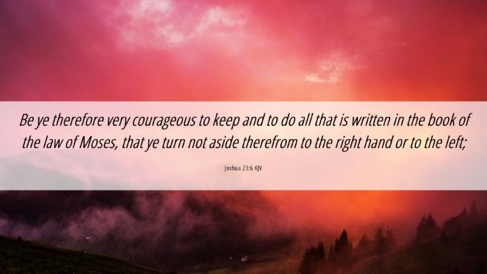 Picture 06 - Joshua 23:6 KJV Desktop Wallpaper - Be ye therefore very courageous to keep and to do - Desktop Bible Verse Wallpaper