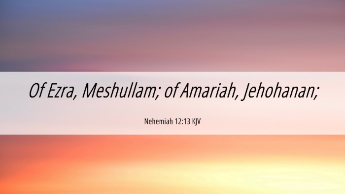 Picture 06 - Nehemiah 12:13 KJV Desktop Wallpaper - Of Ezra, Meshullam; of Amariah, - Desktop Bible Verse Wallpaper