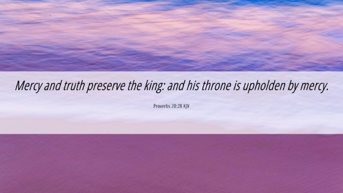 Picture 06 - Proverbs 20:28 KJV Desktop Wallpaper - Mercy and truth preserve the king: and his throne - Desktop Bible Verse Wallpaper