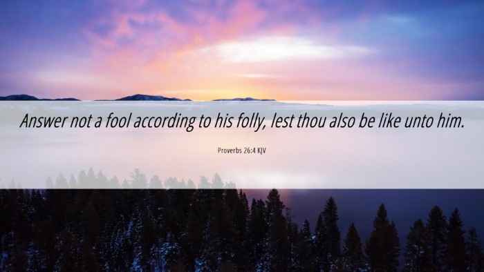 Picture 06 - Proverbs 26:4 KJV Desktop Wallpaper - Answer not a fool according to his folly, lest - Desktop Bible Verse Wallpaper