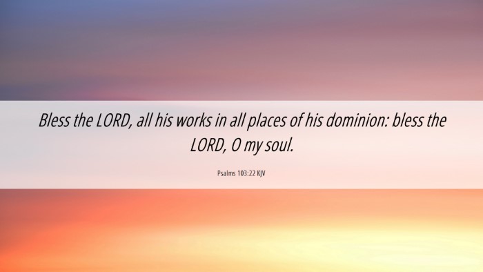 Picture 06 - Psalms 103:22 KJV Desktop Wallpaper - Bless the LORD, all his works in all places of - Desktop Bible Verse Wallpaper