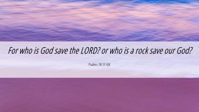 Picture 06 - Psalms 18:31 KJV Desktop Wallpaper - For who is God save the LORD? or who is a rock - Desktop Bible Verse Wallpaper