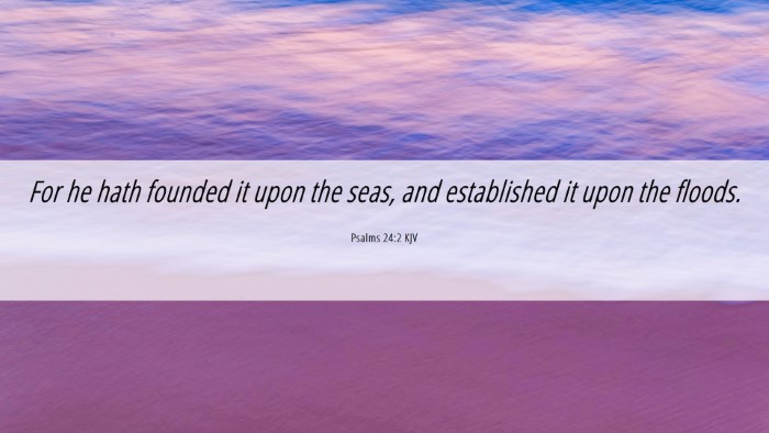 Picture 06 - Psalms 24:2 KJV Desktop Wallpaper - For he hath founded it upon the seas, and - Desktop Bible Verse Wallpaper