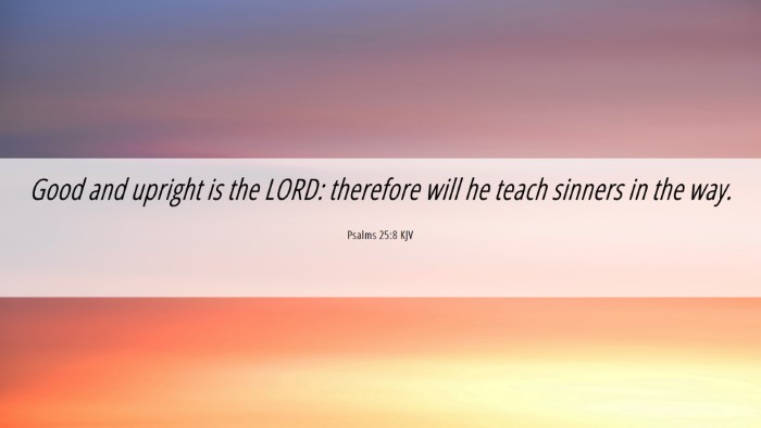 Picture 06 - Psalms 25:8 KJV Desktop Wallpaper - Good and upright is the LORD: therefore will he - Desktop Bible Verse Wallpaper