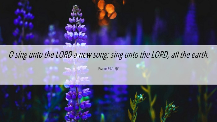 Picture 06 - Psalms 96:1 KJV Desktop Wallpaper - O sing unto the LORD a new song: sing unto the - Desktop Bible Verse Wallpaper