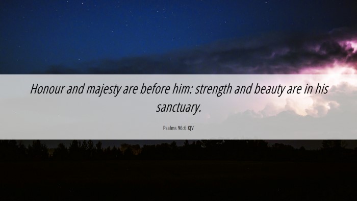 Picture 06 - Psalms 96:6 KJV Desktop Wallpaper - Honour and majesty are before him: strength and - Desktop Bible Verse Wallpaper
