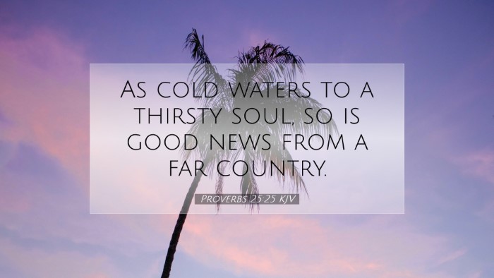 Picture 07 - Proverbs 25:25 KJV Desktop Wallpaper - As cold waters to a thirsty soul, so is good news - Desktop Bible Verse Wallpaper