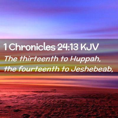Picture 02 - 1 Chronicles 24:13 KJV - The thirteenth to Huppah, the fourteenth to - Bible Verse Picture