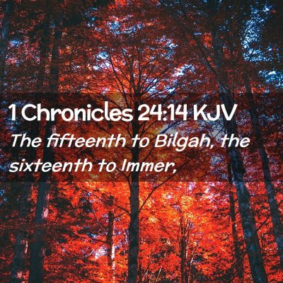 Picture 02 - 1 Chronicles 24:14 KJV - The fifteenth to Bilgah, the sixteenth to - Bible Verse Picture