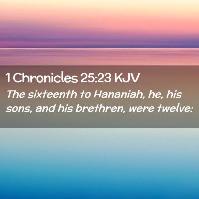 Picture 02 - 1 Chronicles 25:23 KJV - The sixteenth to Hananiah, he, his sons, and his - Bible Verse Picture