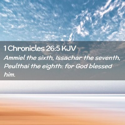 Picture 02 - 1 Chronicles 26:5 KJV - Ammiel the sixth, Issachar the seventh, Peulthai - Bible Verse Picture