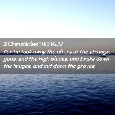 Picture 02 - 2 Chronicles 14:3 KJV - For he took away the altars of the strange gods, - Bible Verse Picture