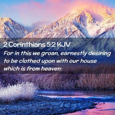 Picture 02 - 2 Corinthians 5:2 KJV - For in this we groan, earnestly desiring to be - Bible Verse Picture
