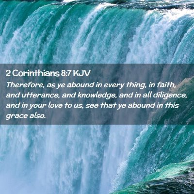 Picture 02 - 2 Corinthians 8:7 KJV - Therefore, as ye abound in every thing, in faith, - Bible Verse Picture