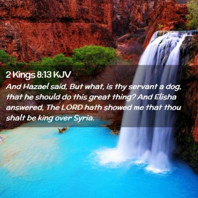 Picture 02 - 2 Kings 8:13 KJV - And Hazael said, But what, is thy servant a dog, - Bible Verse Picture