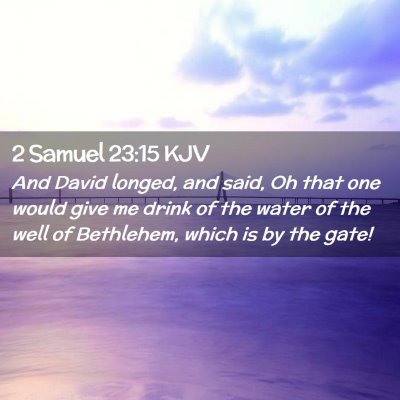 Picture 02 - 2 Samuel 23:15 KJV - And David longed, and said, Oh that one would - Bible Verse Picture