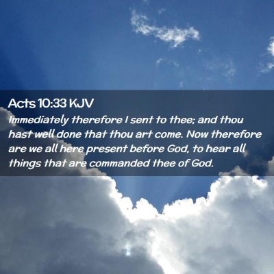 Picture 02 - Acts 10:33 KJV - Immediately therefore I sent to thee; and thou - Bible Verse Picture