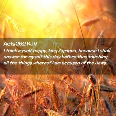 Picture 02 - Acts 26:2 KJV - I think myself happy, king Agrippa, because I - Bible Verse Picture