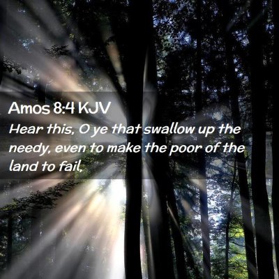 Picture 02 - Amos 8:4 KJV - Hear this, O ye that swallow up the needy, even - Bible Verse Picture