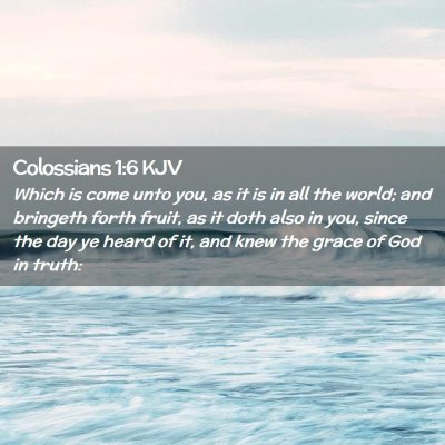 Picture 02 - Colossians 1:6 KJV - Which is come unto you, as it is in all the - Bible Verse Picture