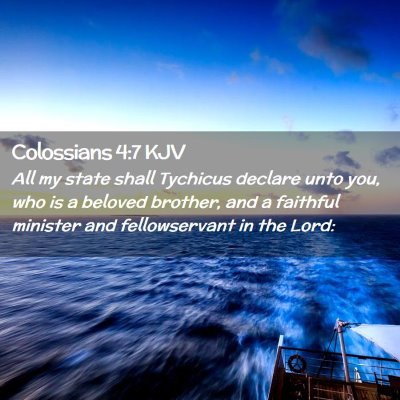 Picture 02 - Colossians 4:7 KJV - All my state shall Tychicus declare unto you, who - Bible Verse Picture